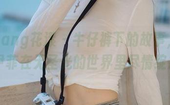 HuaYang花漾 – 牛仔裤下的故事，SOLO-尹菲在无圣光的世界里尽情绽放！