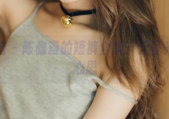 轰趴猫 – 陈雅漫的短裤合集:无圣光也有心思